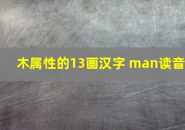 木属性的13画汉字 man读音